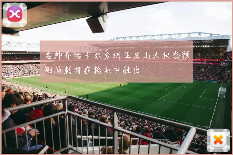 名帅乔治卡尔分析亚历山大状态预测马刺将在抢七中胜出