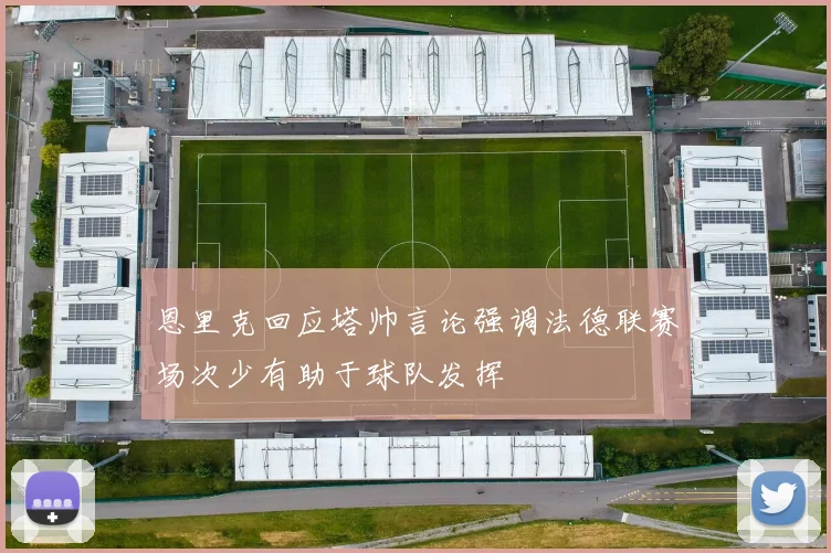 恩里克回应塔帅言论强调法德联赛场次少有助于球队发挥