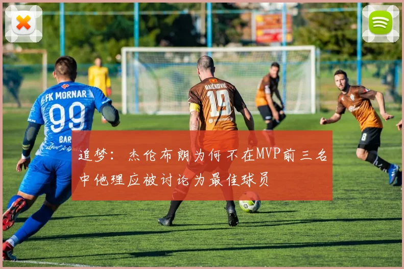 追梦：杰伦布朗为何不在MVP前三名中他理应被讨论为最佳球员