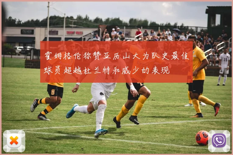 霍姆格伦称赞亚历山大为队史最佳球员超越杜兰特和威少的表现
