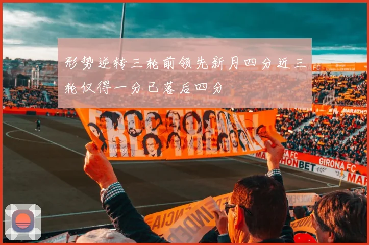 形势逆转三轮前领先新月四分近三轮仅得一分已落后四分